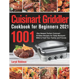 Cuisinart Griddler Cookbook for Beginners 2021: 1001-Day Newest Perfect Cuisinart Griddler Recipes for Tasty Backyard BBQ to Feed Your Family and Frie - Hardcover