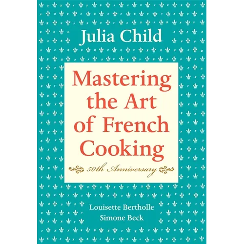 Mastering the Art of French Cooking, Volume I: 50th Anniversary Edition: A Cookbook - Hardcover