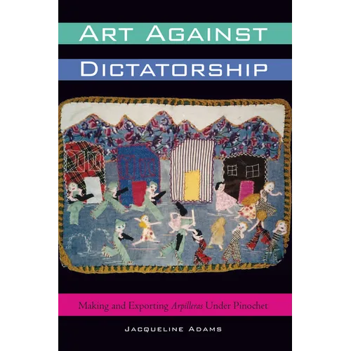 Art Against Dictatorship: Making and Exporting Arpilleras Under Pinochet - Paperback