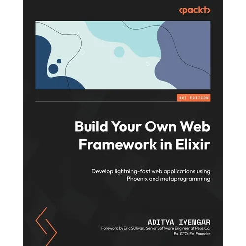 Build Your Own Web Framework in Elixir: Develop lightning-fast web applications using Phoenix and metaprogramming - Paperback