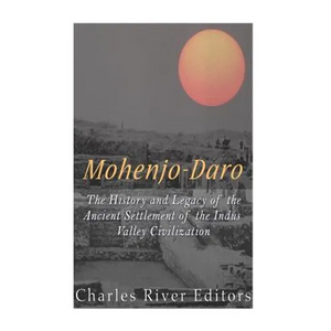 Mohenjo-daro: The History and Legacy of the Ancient Settlement of the Indus Valley Civilization - Paperback