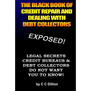 The Black Book Of Credit Repair And Dealing With Debt Collectors: Eliminate Debt Collectors From Your Life And Easily Repair Your Credit - Paperback