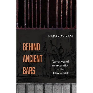 Behind Ancient Bars: Narratives of Incarceration in the Hebrew Bible - Hardcover