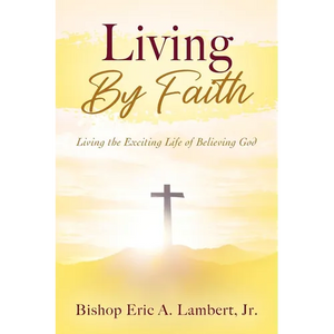 Living By Faith: Living the Exciting Life of Believing God - Paperback