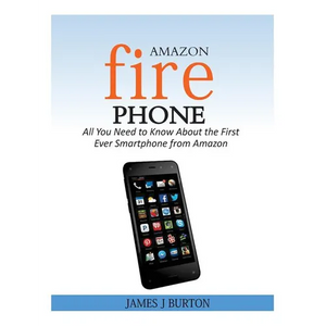 Amazon Fire Phone: All You Need to Know About the First Ever Smartphone from Amazon - Paperback