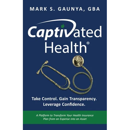Captivated Health: Take Control. Gain Transparency. Leverage Confidence. - Paperback