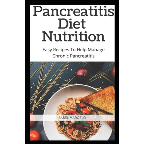 Pancreaitis Diet Nutrition: Easy Recipes To Help Manage Chronic Pancreatitis - Paperback