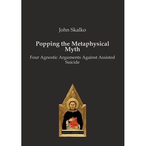 Popping the Metaphysical Myth: Four Agnostic Arguments Against Assisted Suicide - Paperback