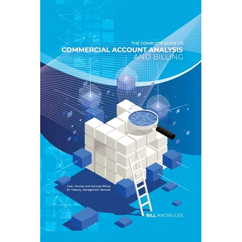 The Complete Guide to Commercial Account Analysis AND Billing: Clear, Concise, and Accurate Billing for Treasury Management Services - Paperback