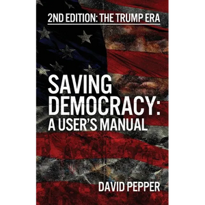 Saving Democracy: A User's Manual for Every American: 2nd Edition: The Trump Era - Paperback