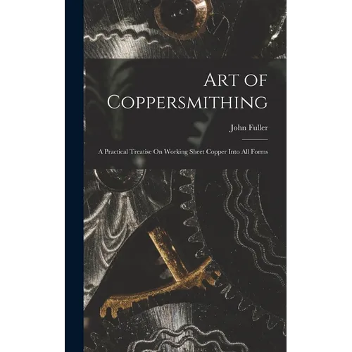 Art of Coppersmithing: A Practical Treatise On Working Sheet Copper Into All Forms - Hardcover