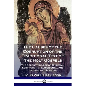 The Causes of the Corruption of the Traditional Text of the Holy Gospels: The Corrupted Lore of Christian Scripture - The Accidental and Intentional R - Paperback