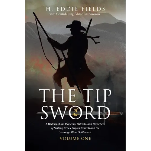 The Tip of the Sword: A History of the Pioneers, Patriots, and Preachers of Sinking Creek Baptist Church and the Watauga River Settlement - Paperback
