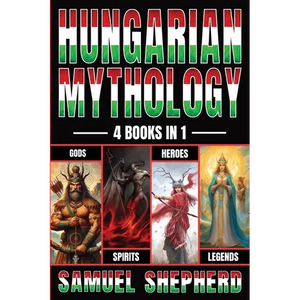 Hungarian Mythology: Gods, Spirits, Heroes, & Legends - Paperback