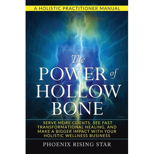 The Power of the Hollow Bone: Serve More Clients, See Fast Transformational Healing, and Make a Bigger Impact with Your Holistic Wellness Business - Paperback