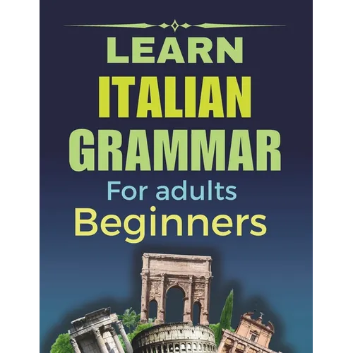 Learn Italian Grammar: For Adults Beginners, Your Step-by-Step Guide to Fluency, Learn and Practice Essential Grammar Rules for Everyday Conversations - Paperback