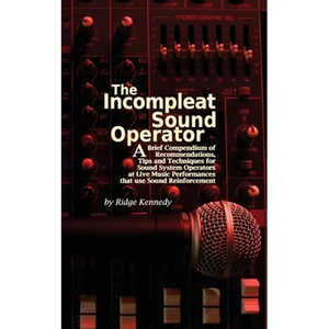 The Incompleat Sound Operator: A Brief Compendium of Recommendations, Tips and Techniques for Sound System Operators at Live Music Performances That U - Paperback