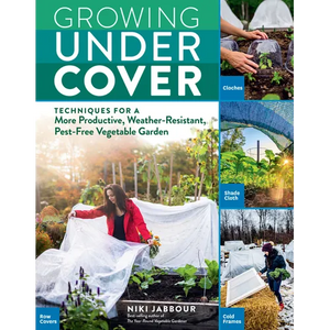 Growing Under Cover: Techniques for a More Productive, Weather-Resistant, Pest-Free Vegetable Garden - Paperback