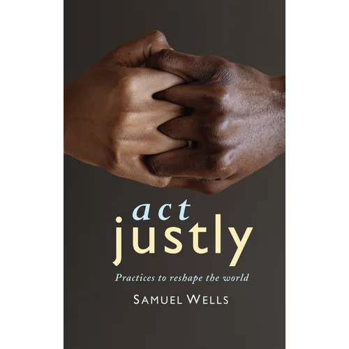 ACT Justly: Practices to Reshape the World - Paperback