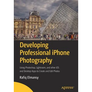 Developing Professional iPhone Photography: Using Photoshop, Lightroom, and Other IOS and Desktop Apps to Create and Edit Photos - Paperback