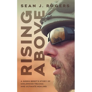 Rising Above: A Green Beret's Story of Childhood Trauma and Ultimate Healing - Paperback