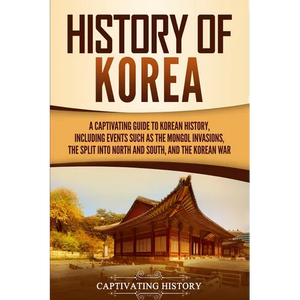 History of Korea: A Captivating Guide to Korean History, Including Events Such as the Mongol Invasions, the Split into North and South, and the Korean - Paperback
