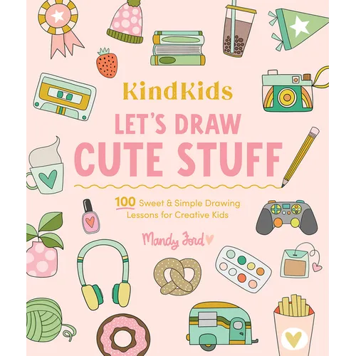Kindkids Let's Draw Cute Stuff: 100 Sweet and Simple Drawing Lessons for Creative Kids - Paperback