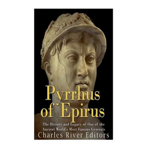 Pyrrhus of Epirus: The Life and Legacy of One of the Ancient World's Most Famous Generals - Paperback