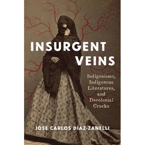 Insurgent Veins: Indigenismo, Indigenous Literatures, and Decolonial Cracks - Paperback