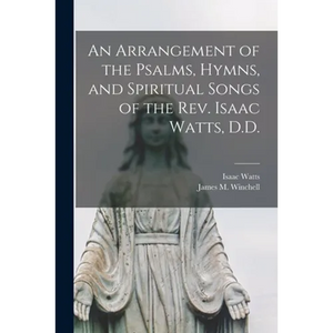 An Arrangement of the Psalms, Hymns, and Spiritual Songs of the Rev. Isaac Watts, D.D. - Paperback