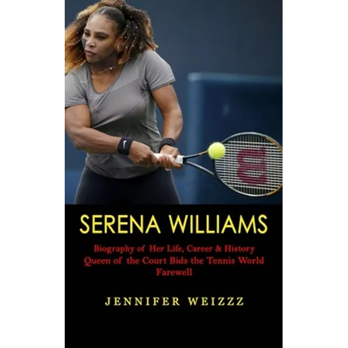 Serena Williams: Biography of Her Life, Career & History (Queen of the Court Bids the Tennis World Farewell) - Paperback