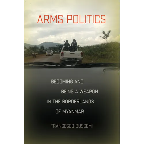 Arms Politics: Becoming and Being a Weapon in the Borderlands of Myanmar - Paperback