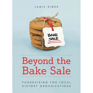 Beyond the Bake Sale: Fundraising for Local History Organizations - Paperback