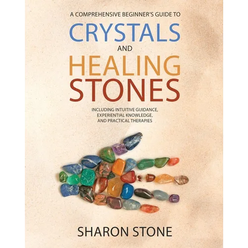 Crystals and Healing Stones: : A Comprehensive Beginner's Guide Including Experiential Knowledge, Intuitive Guidance and Practical Therapies - Paperback