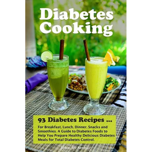 Diabetes Cooking: 93 Diabetes Recipes for Breakfast, Lunch, Dinner, Snacks and Smoothies. A Guide to Diabetes Foods to Help You Prepare - Paperback