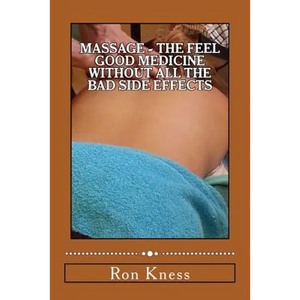 Massage - The Feel Good Medicine Without All the Bad Side Effects: The Complete Guide to Treating Numerous Medical Conditions Using Massage Therapy - Paperback