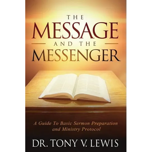 The Message & The Messenger: A Guide to Basic Sermon Preparation & Ministry Protocol - Paperback