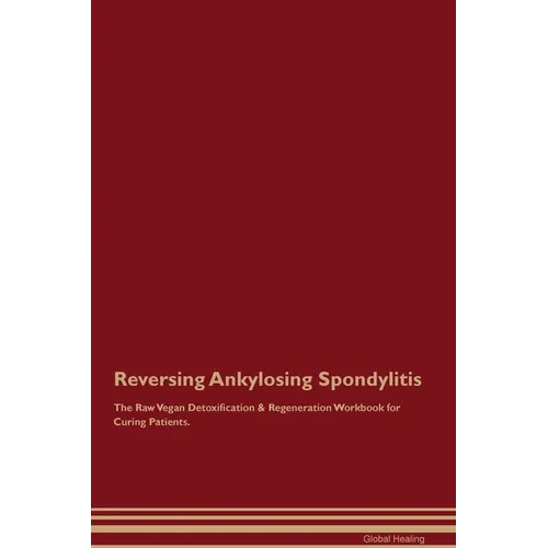 Reversing Ankylosing Spondylitis The Raw Vegan Detoxification & Regeneration Workbook for Curing Patients. - Paperback