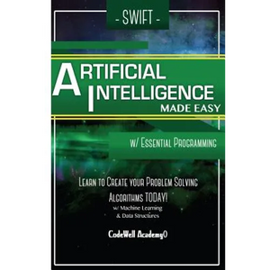 Swift Programming Artificial Intelligence: Made Easy, w/ Essential Programming Learn to Create your * Problem Solving * Algorithms! TODAY! w/ Machine - Paperback