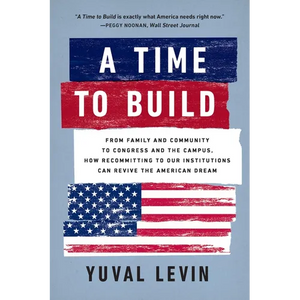 A Time to Build: From Family and Community to Congress and the Campus, How Recommitting to Our Institutions Can Revive the American Dream - Paperback