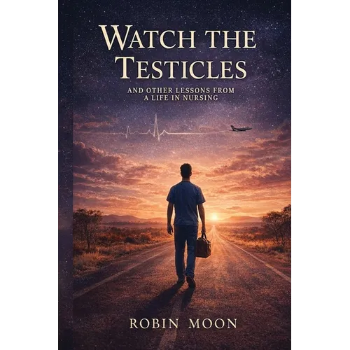 Watch the Testicles: And Other Lessons from a Life in Nursing - Paperback
