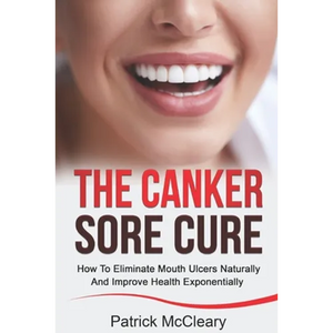 The Canker Sore Cure: How To Eliminate Mouth Ulcers Naturally And Improve Health Exponentially - Paperback