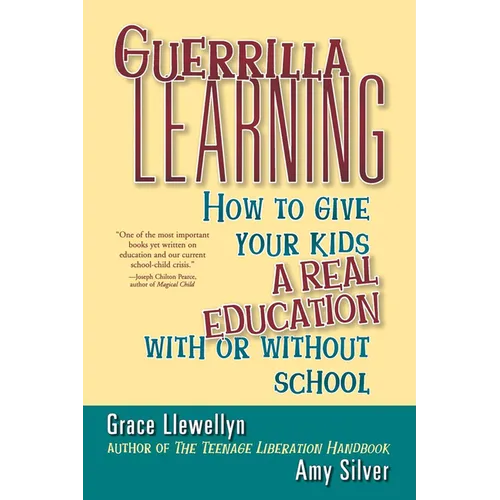 Guerrilla Learning: How to Give Your Kids a Real Education with or Without School - Paperback