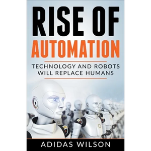 Rise of Automation - Technology and Robots Will Replace Humans - Paperback