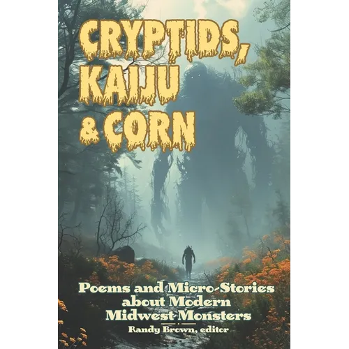 Cryptids, Kaiju & Corn: Poems and Micro-Stories about Modern Midwest Monsters - Paperback