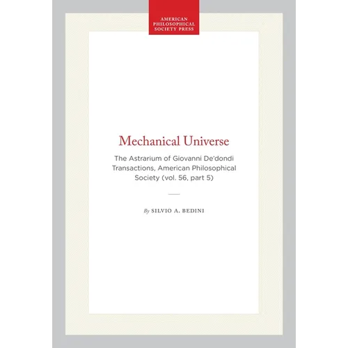 Mechanical Universe: The Astrarium of Giovanni De'dondi Transactions, American Philosophical Society (Vol. 56, Part 5) - Hardcover