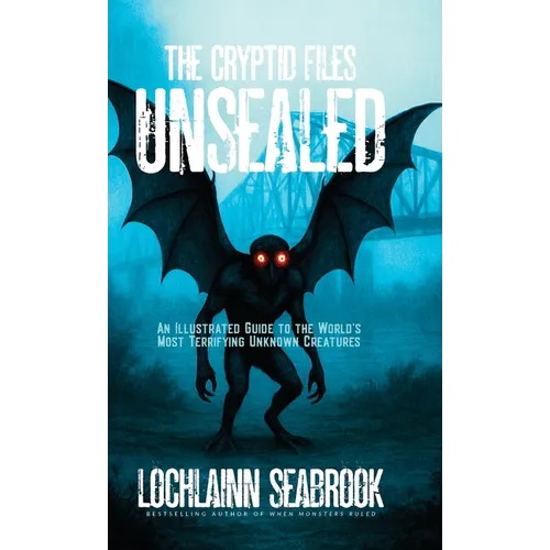 The Cryptid Files Unsealed: An Illustrated Guide to the World's Most Terrifying Unknown Creatures - Hardcover