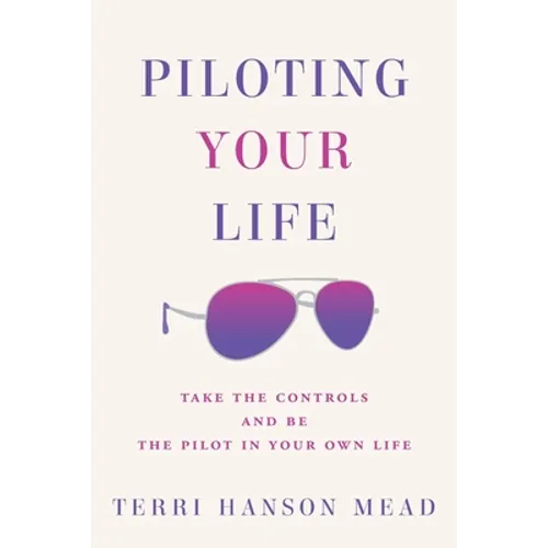 Piloting Your Life: Take the Controls and Be the Pilot In Your Own Life - Paperback