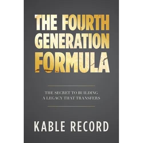 The Fourth Generation Formula: The Secret to Building a Legacy That Transfers