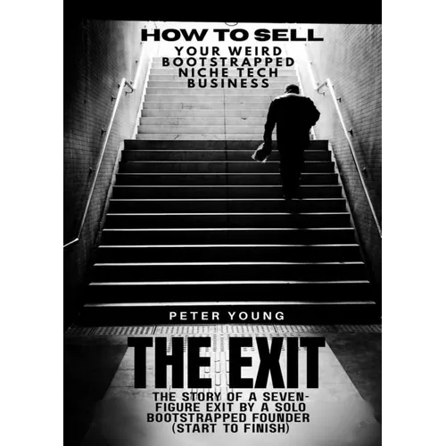 The Exit: The full story of a seven-figure exit by a solo founder for a bootstrapped SaaS business-start to finish (how to sell your weird bootstrappe - Paperback